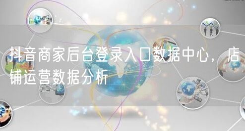 抖音商家后台登录入口数据中心，店铺运营数