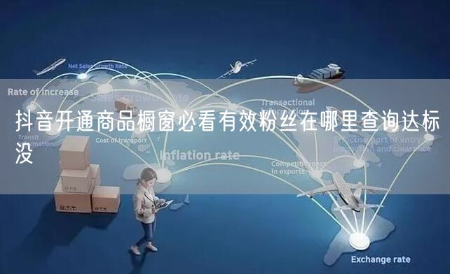 抖音开通商品橱窗必看有效粉丝在哪里查询达