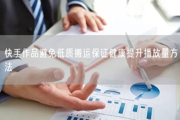 快手作品避免低质搬运保证健康提升播放量方