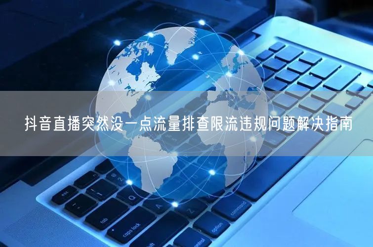 抖音直播突然没一点流量排查限流违规问题解