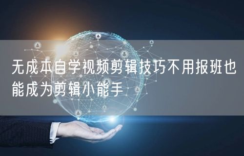 无成本自学视频剪辑技巧不用报班也能成为剪