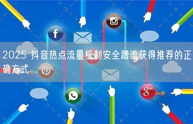 2025 抖音热点流量机制安全蹭流获得推