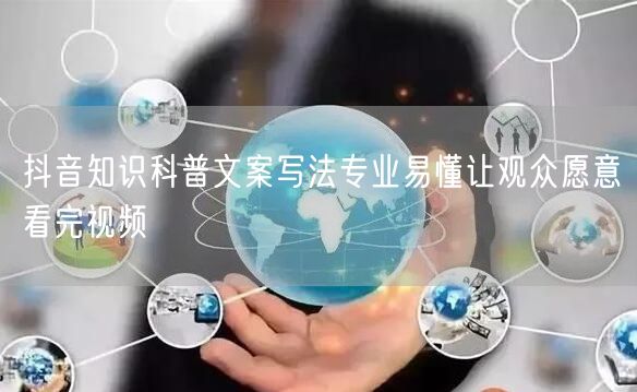 抖音知识科普文案写法专业易懂让观众愿意看