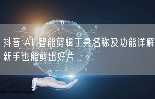 抖音 AI 智能剪辑工具名称及功能详解新