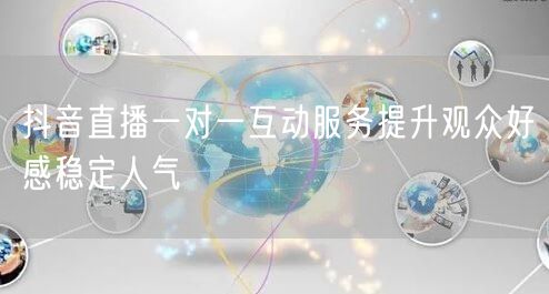 抖音直播一对一互动服务提升观众好感稳定人