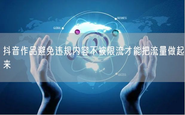 抖音作品避免违规内容不被限流才能把流量做
