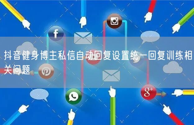 抖音健身博主私信自动回复设置统一回复训练
