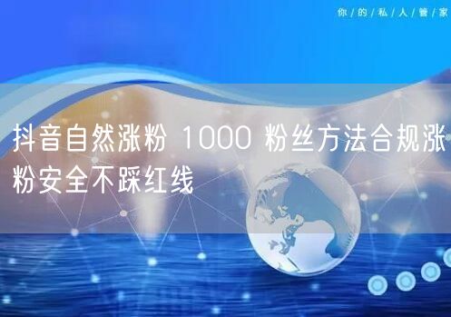 抖音自然涨粉 1000 粉丝方法合规涨粉