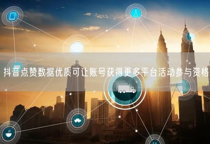 抖音点赞数据优质可让账号获得更多平台活动