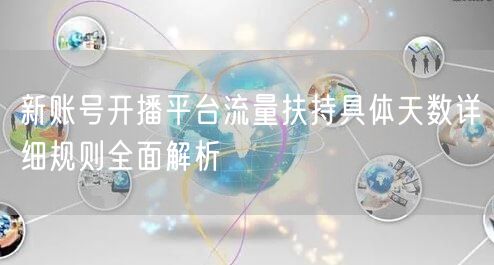 新账号开播平台流量扶持具体天数详细规则全