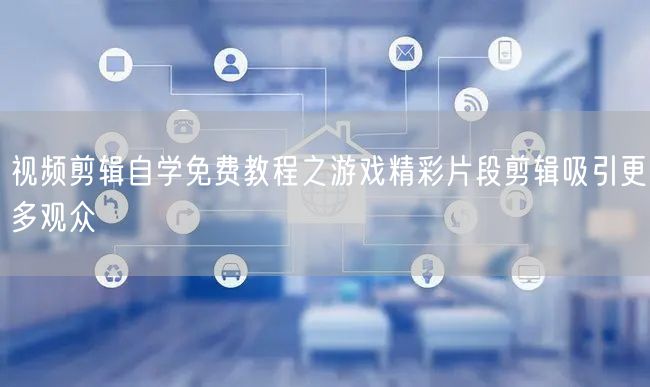 视频剪辑自学免费教程之游戏精彩片段剪辑吸