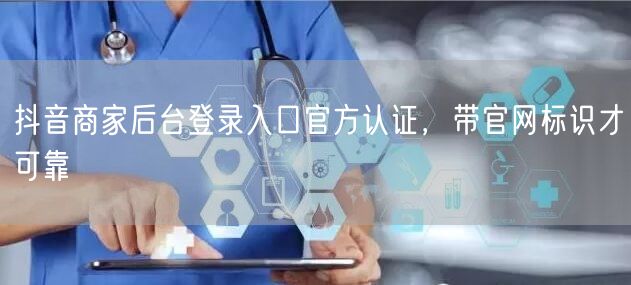 抖音商家后台登录入口官方认证，带官网标识