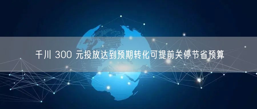 千川 300 元投放达到预期转化可提前关