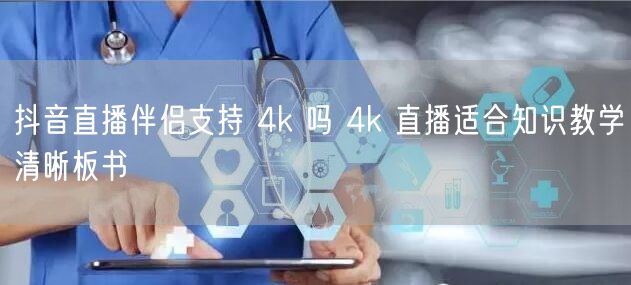 抖音直播伴侣支持 4k 吗 4k 直播适