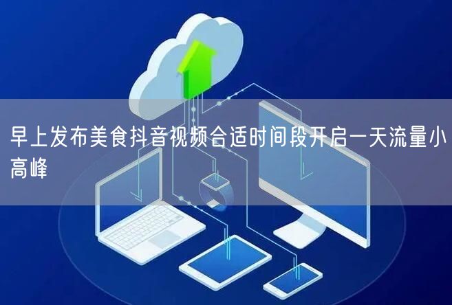 早上发布美食抖音视频合适时间段开启一天流