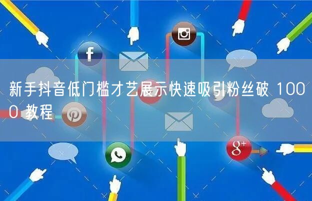 新手抖音低门槛才艺展示快速吸引粉丝破 1