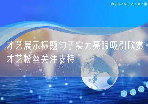 才艺展示标题句子实力亮眼吸引欣赏才艺粉丝