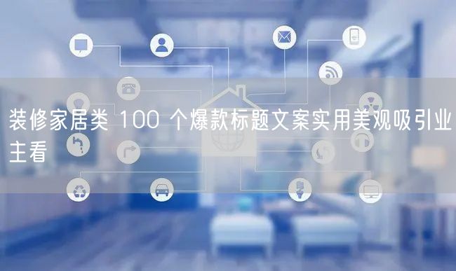 装修家居类 100 个爆款标题文案实用美