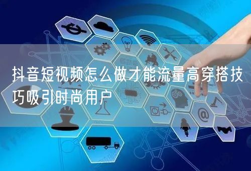 抖音短视频怎么做才能流量高穿搭技巧吸引时