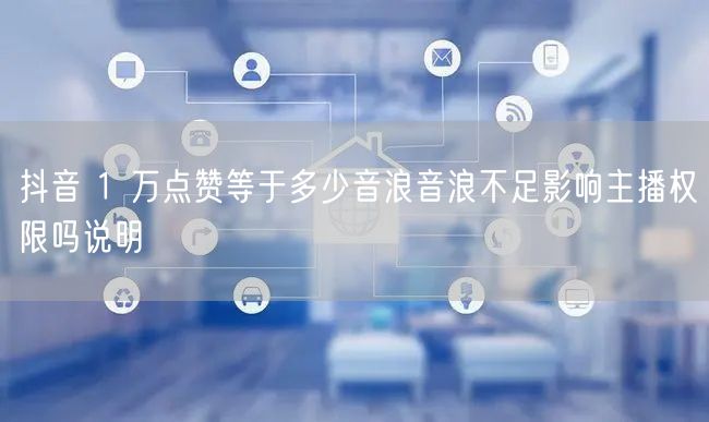 抖音 1 万点赞等于多少音浪音浪不足影响