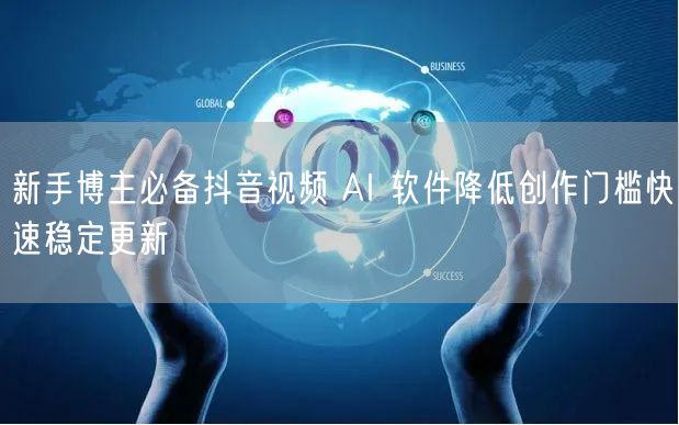 新手博主必备抖音视频 AI 软件降低创作