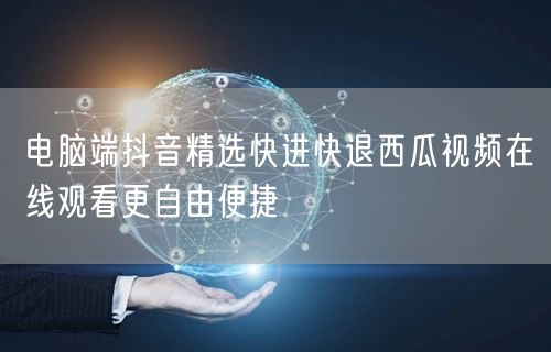 电脑端抖音精选快进快退西瓜视频在线观看更
