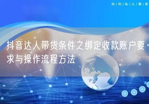 抖音达人带货条件之绑定收款账户要求与操作