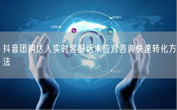 抖音团购达人实时客服话术应对咨询快速转化