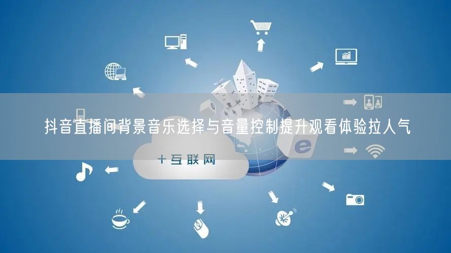 抖音直播间背景音乐选择与音量控制提升观看