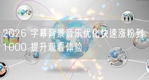 2026 字幕背景音乐优化快速涨粉到 1