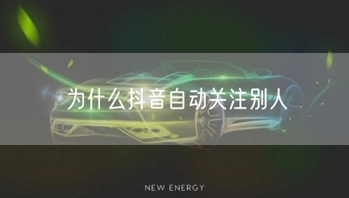 为什么抖音自动关注别人