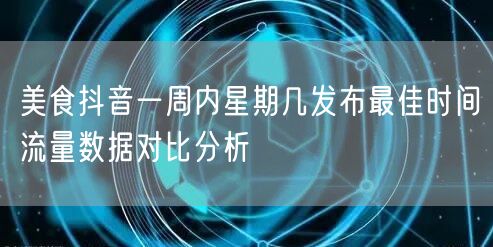 美食抖音一周内星期几发布最佳时间流量数据