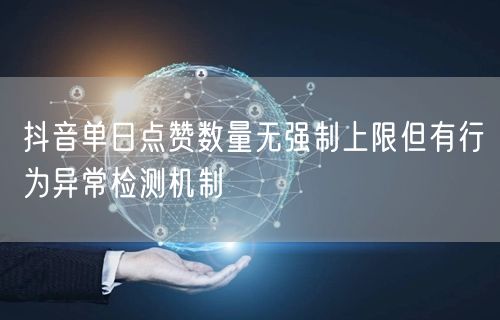 抖音单日点赞数量无强制上限但有行为异常检