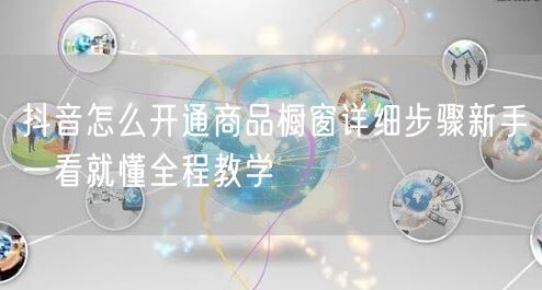 抖音怎么开通商品橱窗详细步骤新手一看就懂