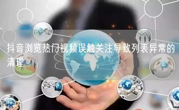 抖音浏览热门视频误触关注导致列表异常的清