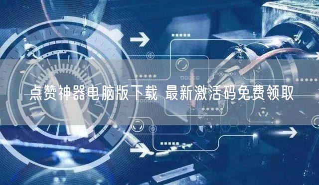 点赞神器电脑版下载 最新激活码免费领取
