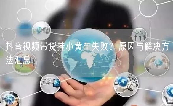 抖音视频带货挂小黄车失败？原因与解决方法