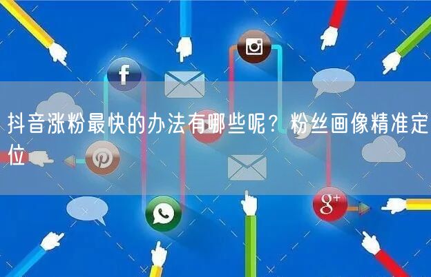 抖音涨粉最快的办法有哪些呢？粉丝画像精准