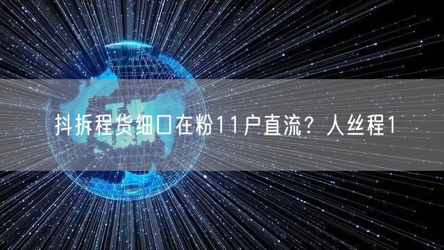 抖拆程货细口在粉11户直流？人丝程1