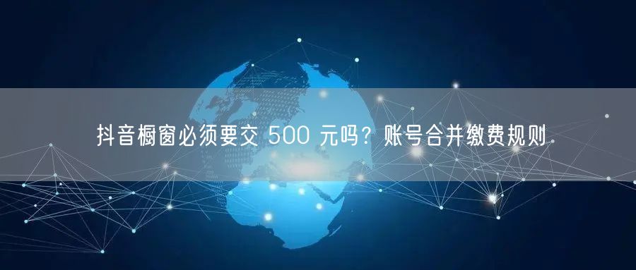 抖音橱窗必须要交 500 元吗？账号合并