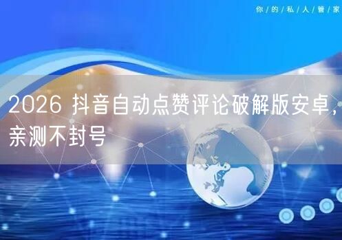 2026 抖音自动点赞评论破解版安卓，亲
