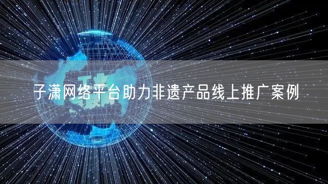 子潇网络平台助力非遗产品线上推广案例