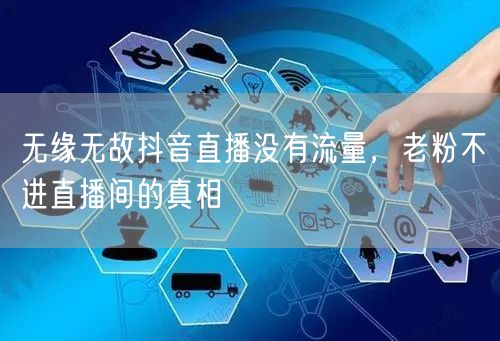 无缘无故抖音直播没有流量，老粉不进直播间