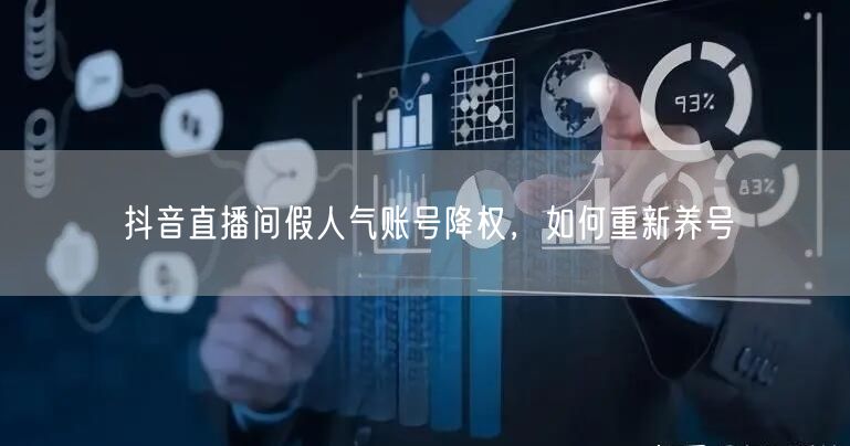 抖音直播间假人气账号降权，如何重新养号