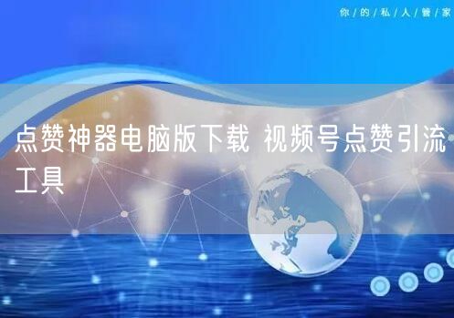 点赞神器电脑版下载 视频号点赞引流工具