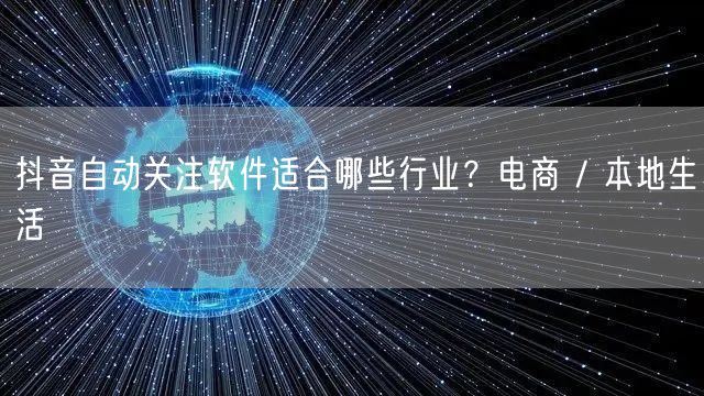 抖音自动关注软件适合哪些行业？电商 / 