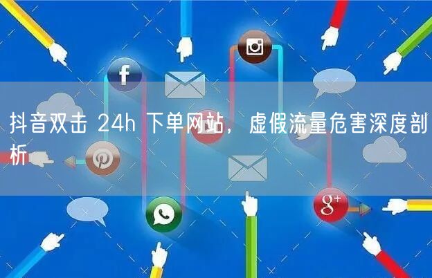 抖音双击 24h 下单网站，虚假流量危害