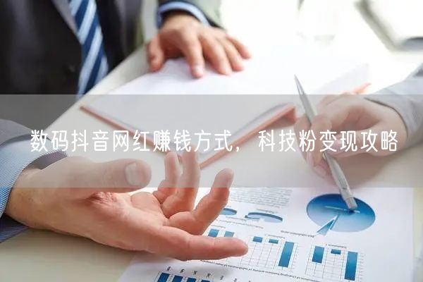数码抖音网红赚钱方式，科技粉变现攻略