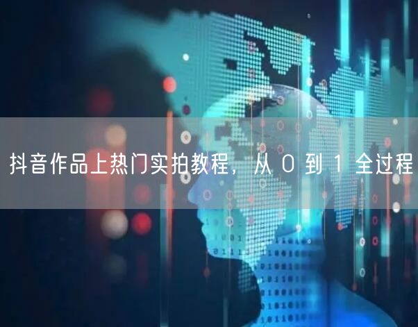 抖音作品上热门实拍教程，从 0 到 1 
