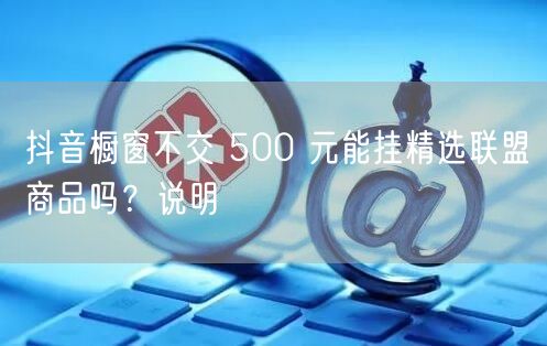 抖音橱窗不交 500 元能挂精选联盟商品